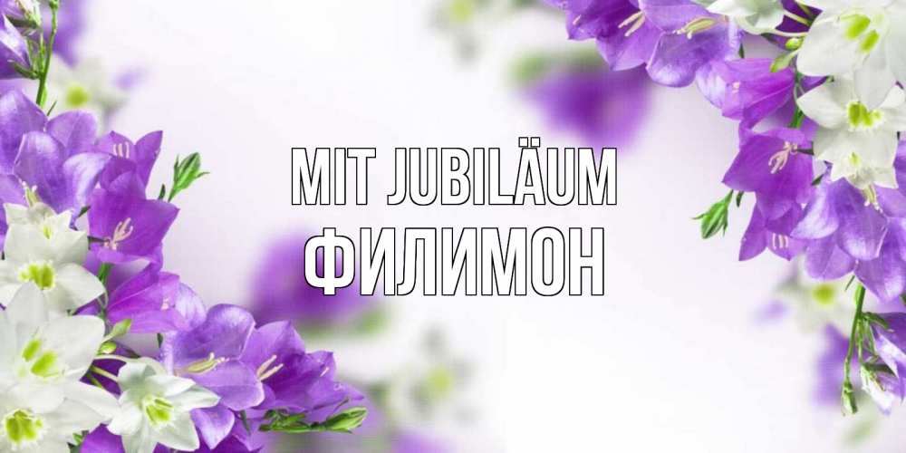 Открытка на каждый день с именем, Филимон Mit Jubiläum открытка на день рождения с сиреневыми цветами Прикольная открытка с пожеланием онлайн скачать бесплатно 