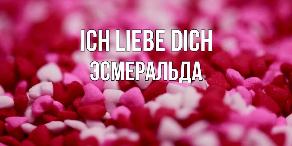 Открытка на каждый день с именем, Эсмеральда Ich liebe dich красивая открытка с признанием в любви Прикольная открытка с пожеланием онлайн скачать бесплатно 