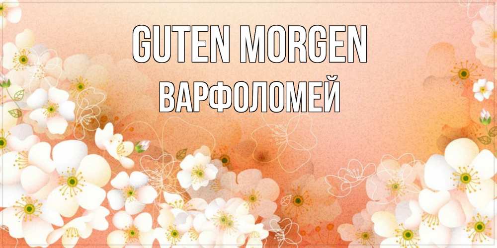 Открытка на каждый день с именем, Варфоломей Guten Morgen доброе утро с цветами Прикольная открытка с пожеланием онлайн скачать бесплатно 