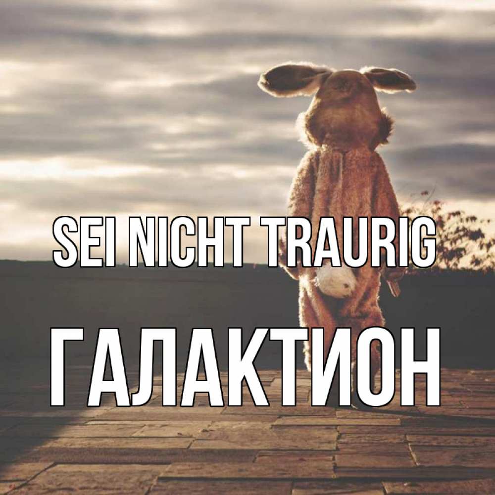 Открытка на каждый день с именем, Галактион Sei nicht traurig со спины Прикольная открытка с пожеланием онлайн скачать бесплатно 