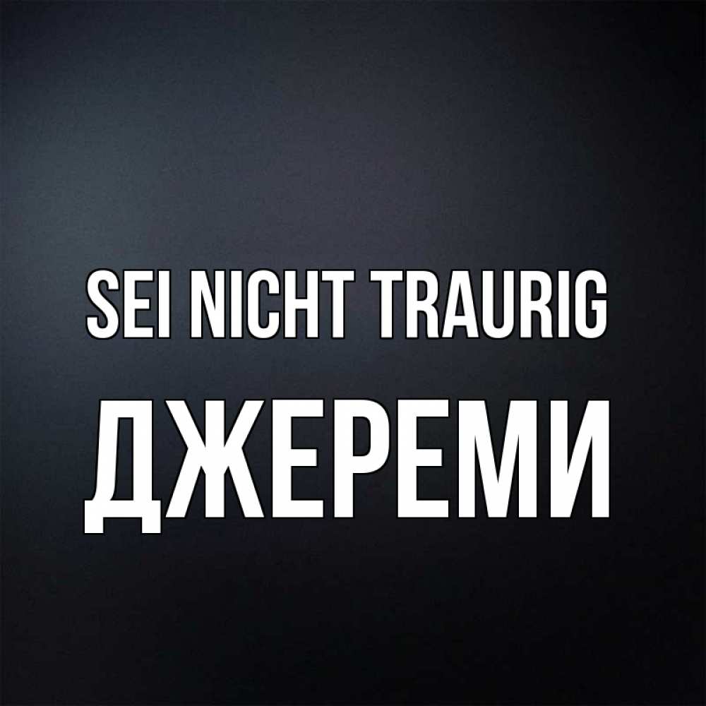Открытка на каждый день с именем, Джереми Sei nicht traurig Градиент серый Прикольная открытка с пожеланием онлайн скачать бесплатно 