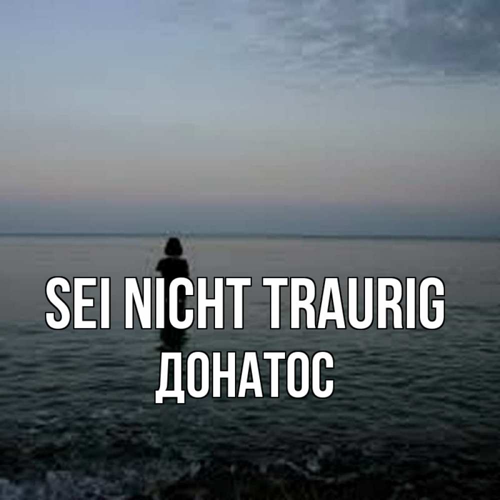 Открытка на каждый день с именем, Донатос Sei nicht traurig девушка Прикольная открытка с пожеланием онлайн скачать бесплатно 