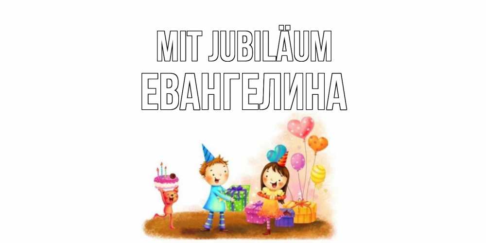 Открытка на каждый день с именем, Евангелина Mit Jubiläum дети, подарки Прикольная открытка с пожеланием онлайн скачать бесплатно 