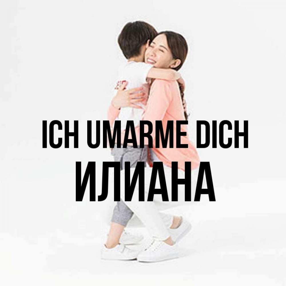 Открытка на каждый день с именем, Илиана Ich umarme dich соскучилась по сыну Прикольная открытка с пожеланием онлайн скачать бесплатно 