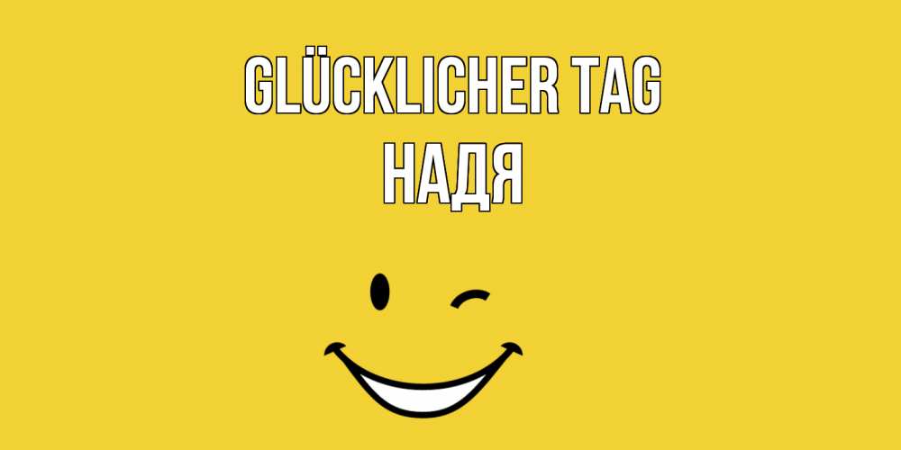 Открытка на каждый день с именем, Надя Glücklicher Tag позитивного дня Прикольная открытка с пожеланием онлайн скачать бесплатно 