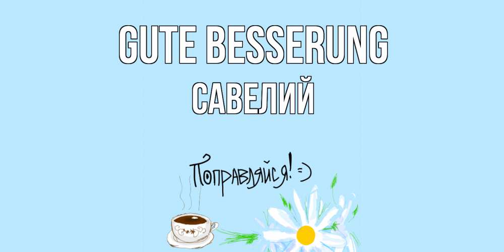 Открытка на каждый день с именем, Савелий Gute Besserung чай Прикольная открытка с пожеланием онлайн скачать бесплатно 