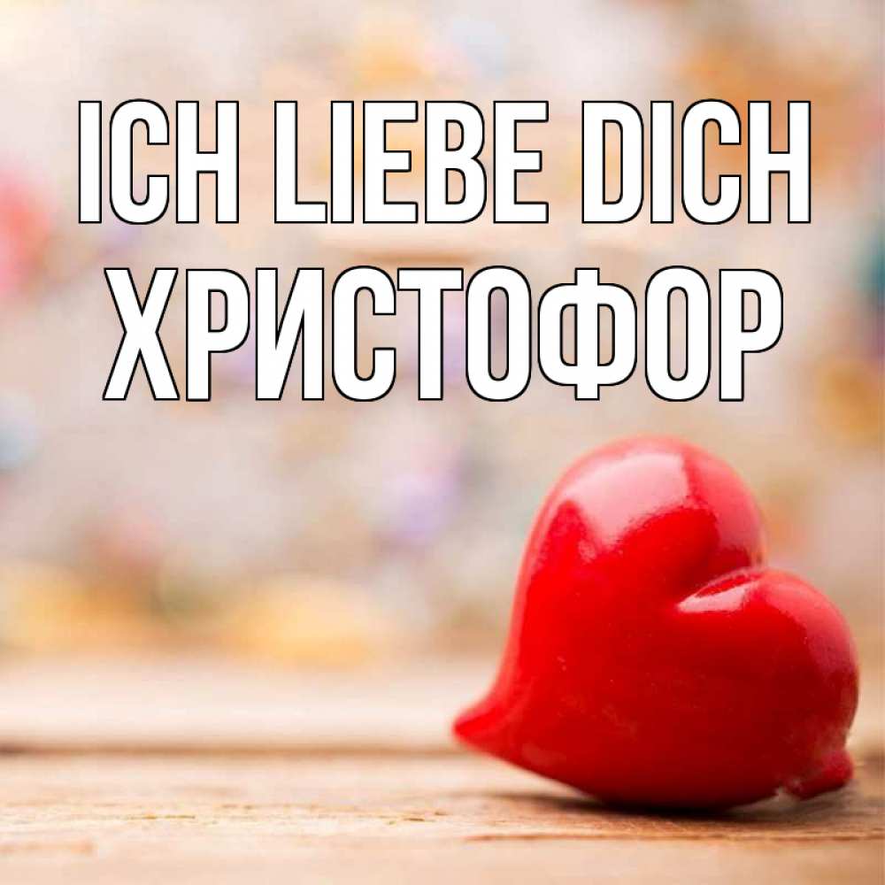Открытка на каждый день с именем, Христофор Ich liebe dich красота 3 Прикольная открытка с пожеланием онлайн скачать бесплатно 