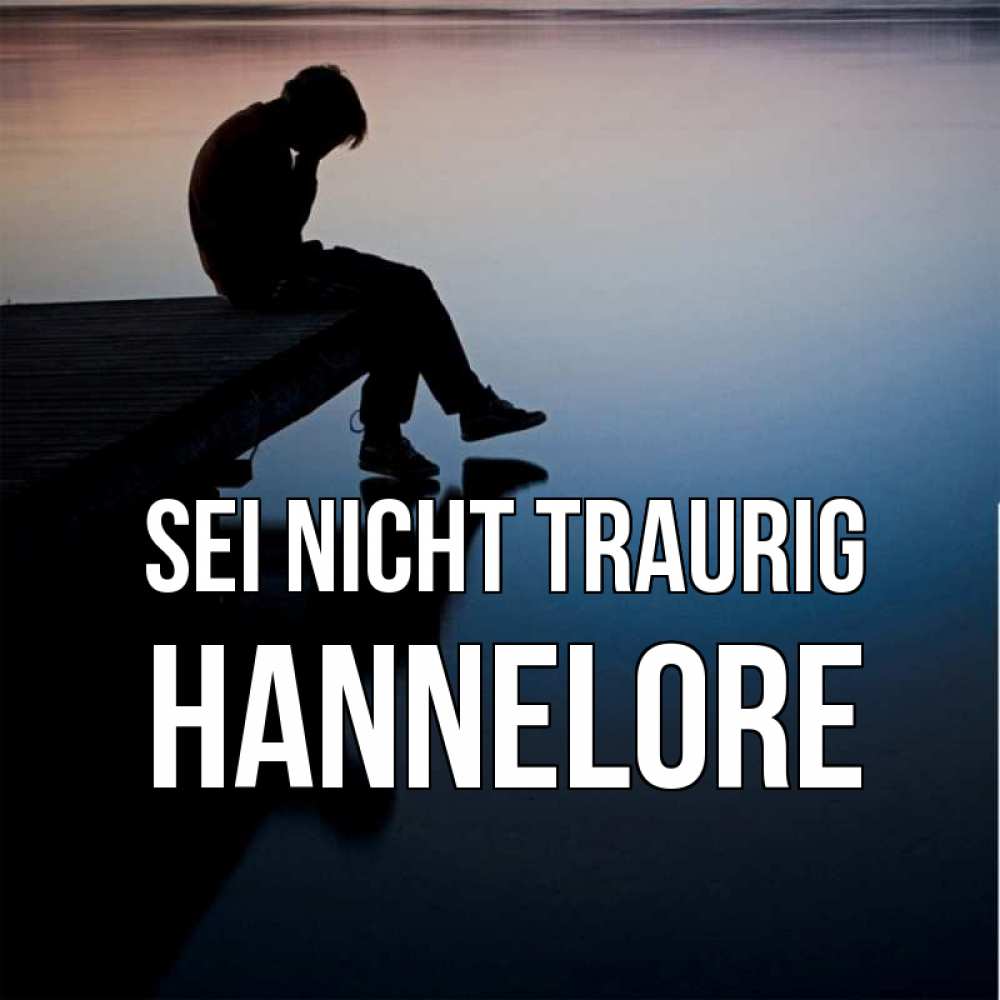 Открытка на каждый день с именем, Hannelore Sei nicht traurig печаль Прикольная открытка с пожеланием онлайн скачать бесплатно 