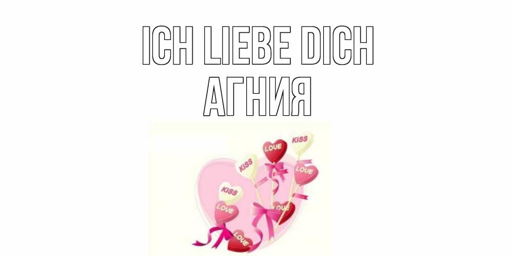 Открытка на каждый день с именем, Агния Ich liebe dich сердце, леденцы Прикольная открытка с пожеланием онлайн скачать бесплатно 