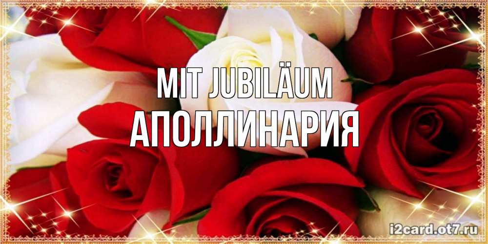 Открытка на каждый день с именем, Аполлинария Mit Jubiläum открытка на день рождения с белыми и красными розами Прикольная открытка с пожеланием онлайн скачать бесплатно 