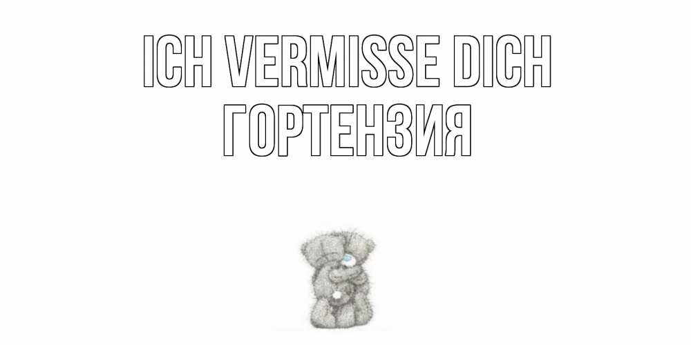 Открытка на каждый день с именем, Гортензия Ich vermisse dich мишки Прикольная открытка с пожеланием онлайн скачать бесплатно 