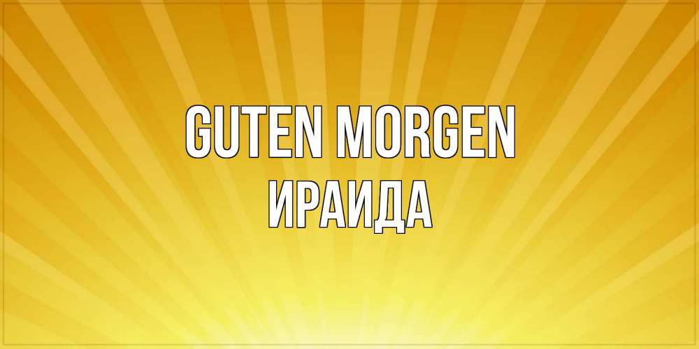 Открытка на каждый день с именем, Ираида Guten Morgen пожелания доброго утра Прикольная открытка с пожеланием онлайн скачать бесплатно 