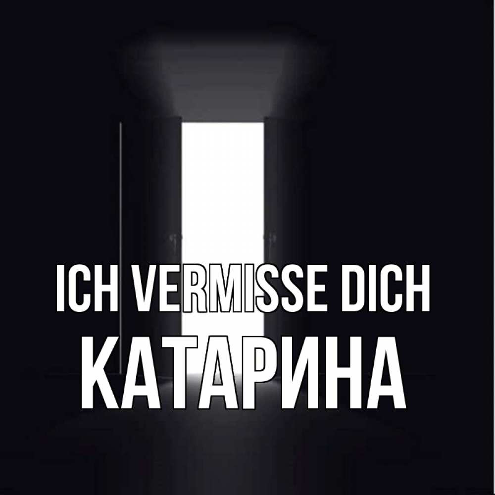 Открытка на каждый день с именем, Катарина Ich vermisse dich дверь и свет Прикольная открытка с пожеланием онлайн скачать бесплатно 