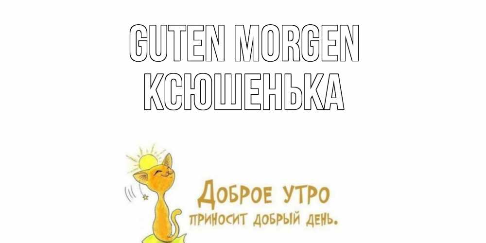 Открытка на каждый день с именем, Ксюшенька Guten Morgen кот, солнце Прикольная открытка с пожеланием онлайн скачать бесплатно 