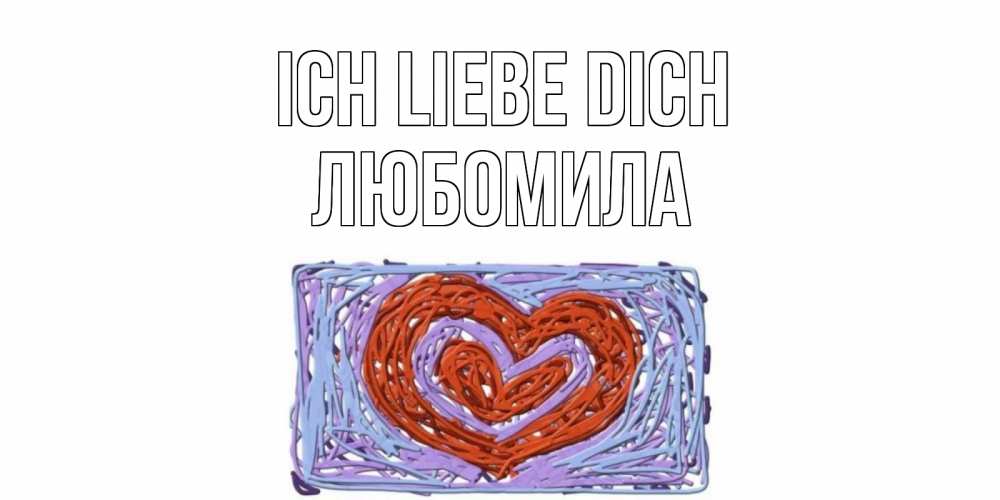 Открытка на каждый день с именем, Любомила Ich liebe dich сердце Прикольная открытка с пожеланием онлайн скачать бесплатно 