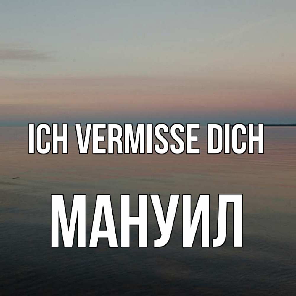 Открытка на каждый день с именем, Мануил Ich vermisse dich пусто Прикольная открытка с пожеланием онлайн скачать бесплатно 