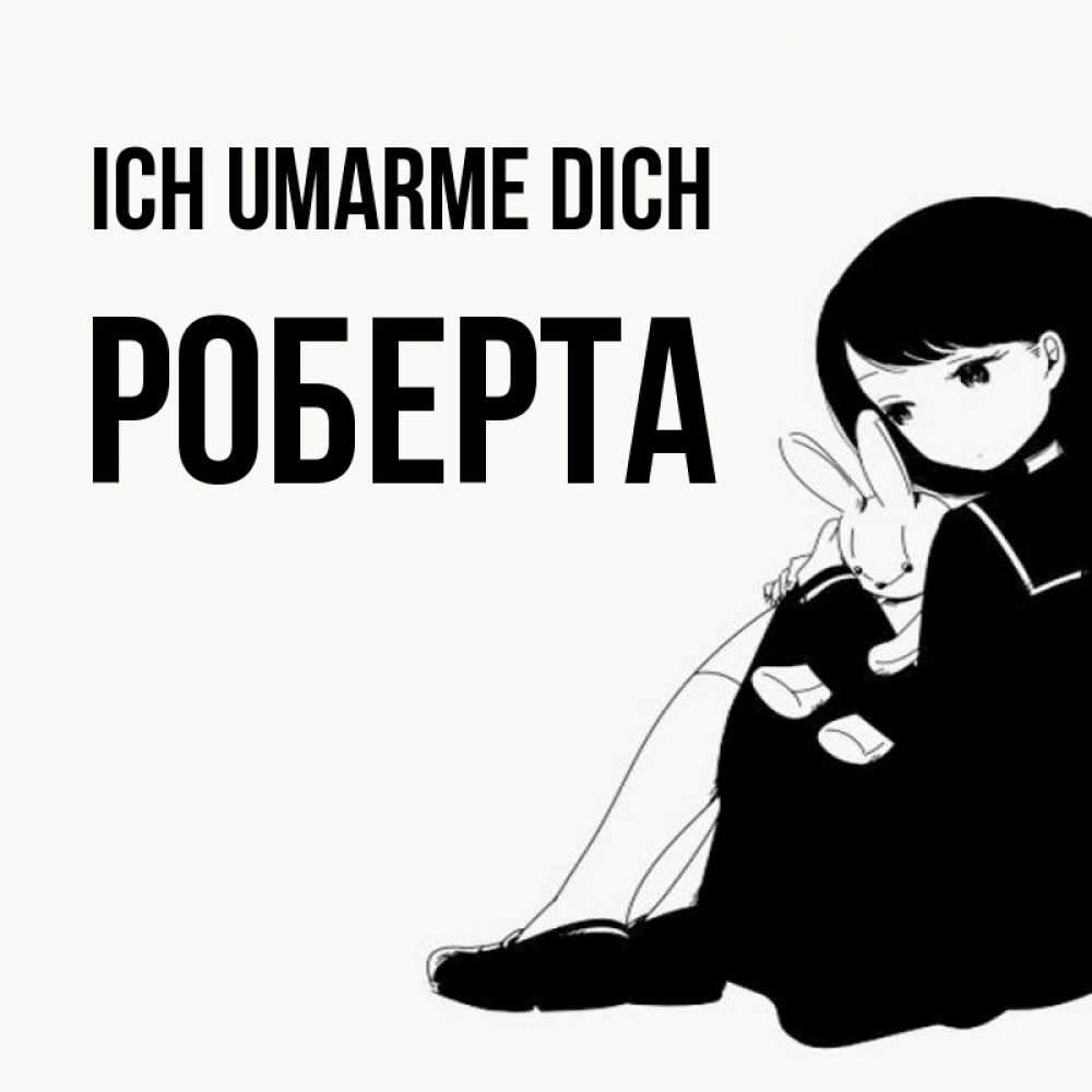 Открытка на каждый день с именем, Роберта Ich umarme dich чернобелая картнка Прикольная открытка с пожеланием онлайн скачать бесплатно 