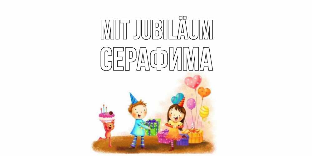 Открытка на каждый день с именем, Серафима Mit Jubiläum дети, подарки Прикольная открытка с пожеланием онлайн скачать бесплатно 