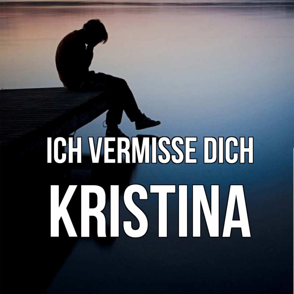 Открытка на каждый день с именем, Kristina Ich vermisse dich печаль Прикольная открытка с пожеланием онлайн скачать бесплатно 