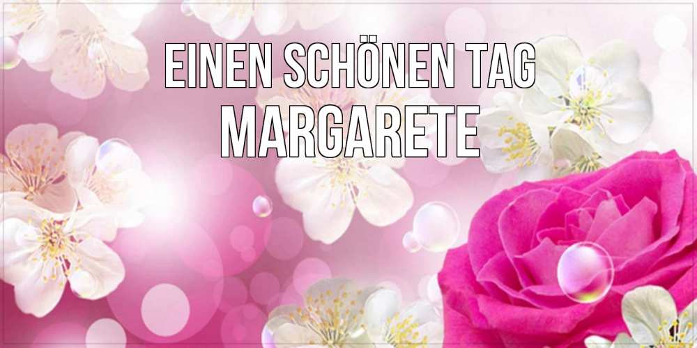 Открытка на каждый день с именем, Margarete Einen schönen Tag красивые цветы Прикольная открытка с пожеланием онлайн скачать бесплатно 