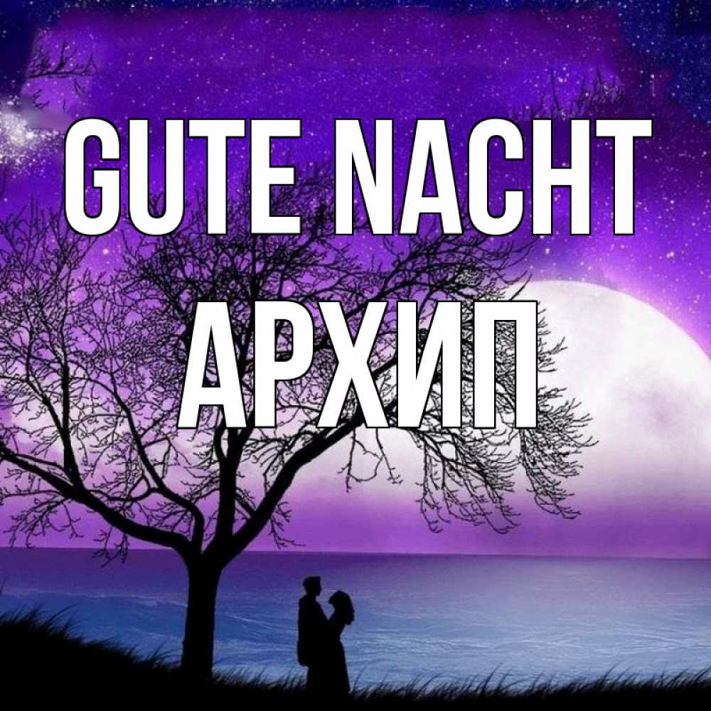 Открытка на каждый день с именем, Архип Gute Nacht огромная луна и парочка Прикольная открытка с пожеланием онлайн скачать бесплатно 