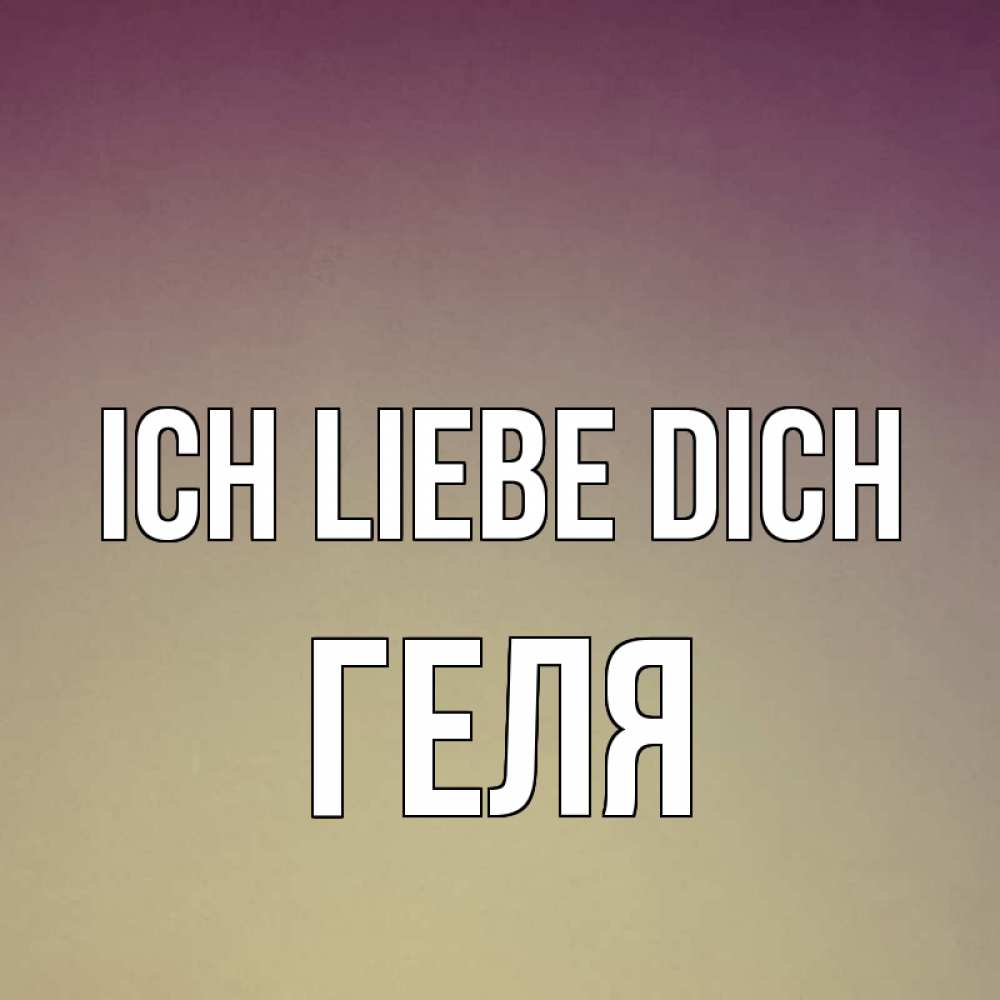 Открытка на каждый день с именем, Геля Ich liebe dich для любимой Прикольная открытка с пожеланием онлайн скачать бесплатно 