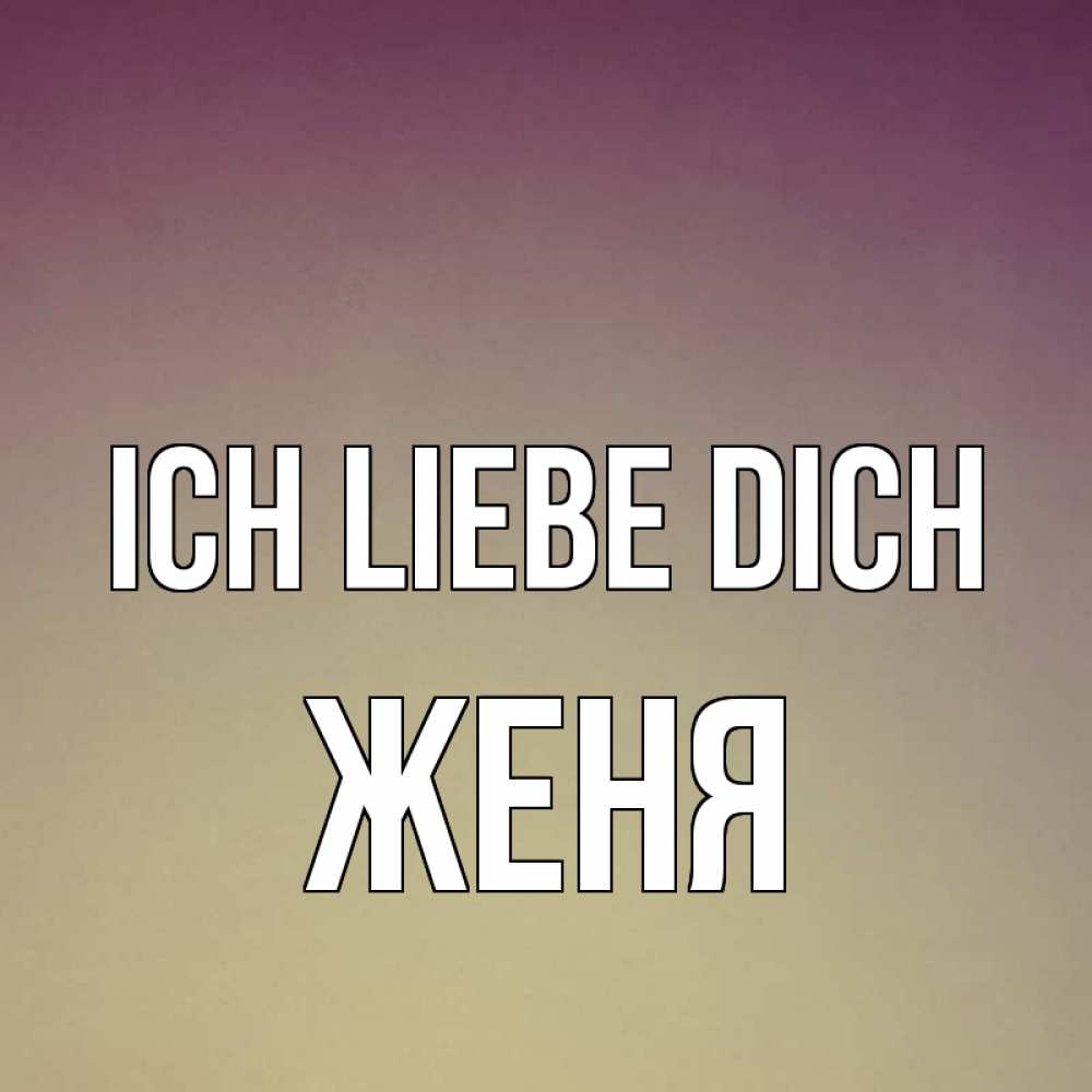 Открытка на каждый день с именем, Женя Ich liebe dich для любимой Прикольная открытка с пожеланием онлайн скачать бесплатно 