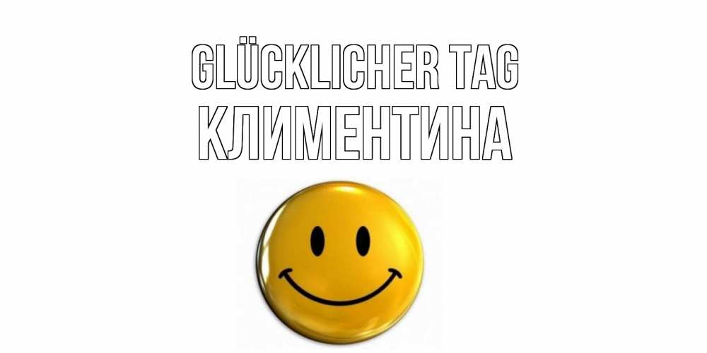 Открытка на каждый день с именем, Климентина Glücklicher Tag отличного дня Прикольная открытка с пожеланием онлайн скачать бесплатно 