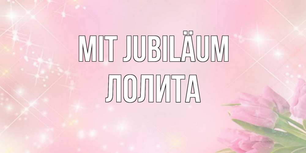 Открытка на каждый день с именем, Лолита Mit Jubiläum открытки в нежных цветах Прикольная открытка с пожеланием онлайн скачать бесплатно 