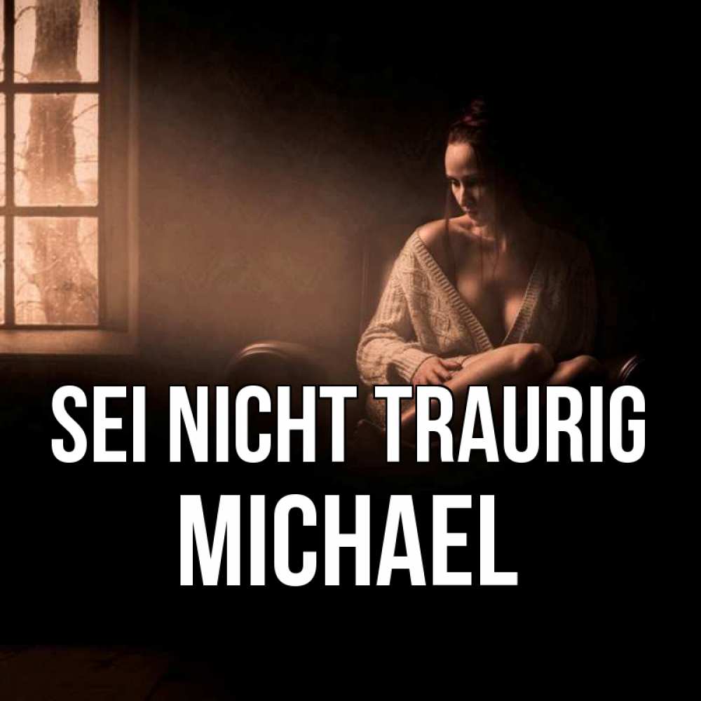 Открытка на каждый день с именем, Michael Sei nicht traurig сидя у окна Прикольная открытка с пожеланием онлайн скачать бесплатно 