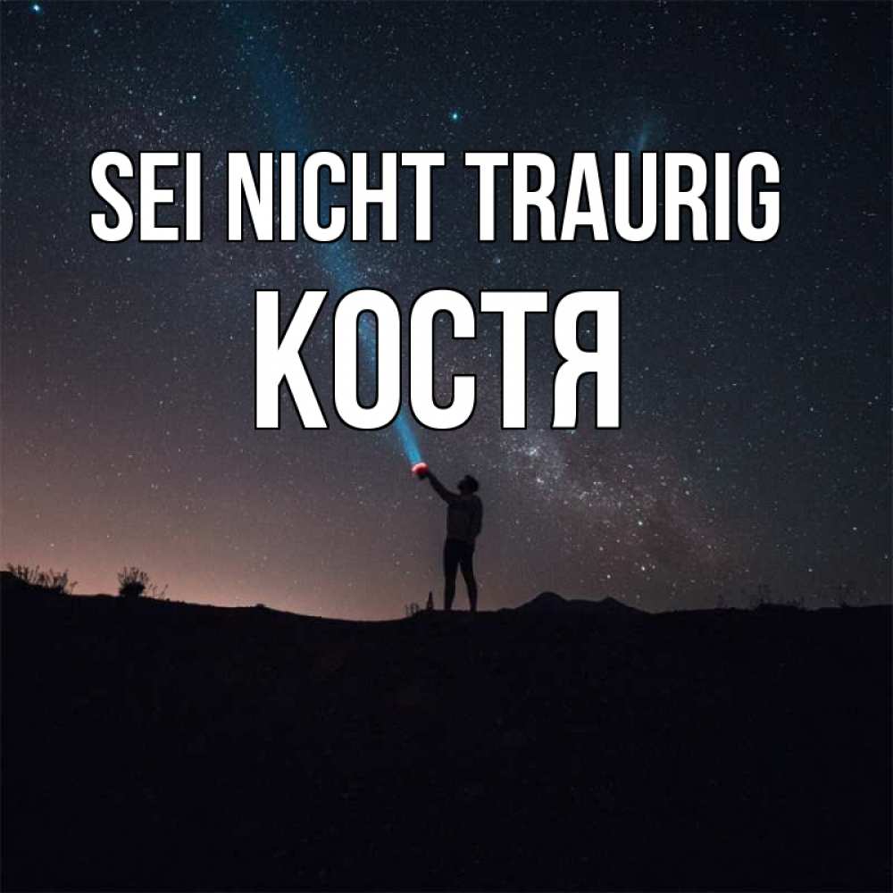 Открытка на каждый день с именем, Костя Sei nicht traurig луч света и млечный путь Прикольная открытка с пожеланием онлайн скачать бесплатно 