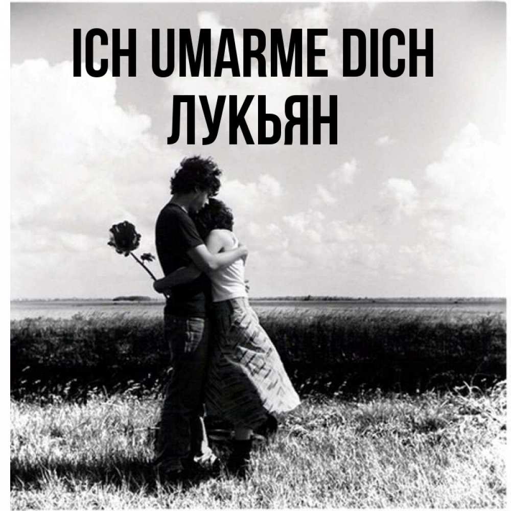 Открытка на каждый день с именем, Лукьян Ich umarme dich чернобелое фото Прикольная открытка с пожеланием онлайн скачать бесплатно 