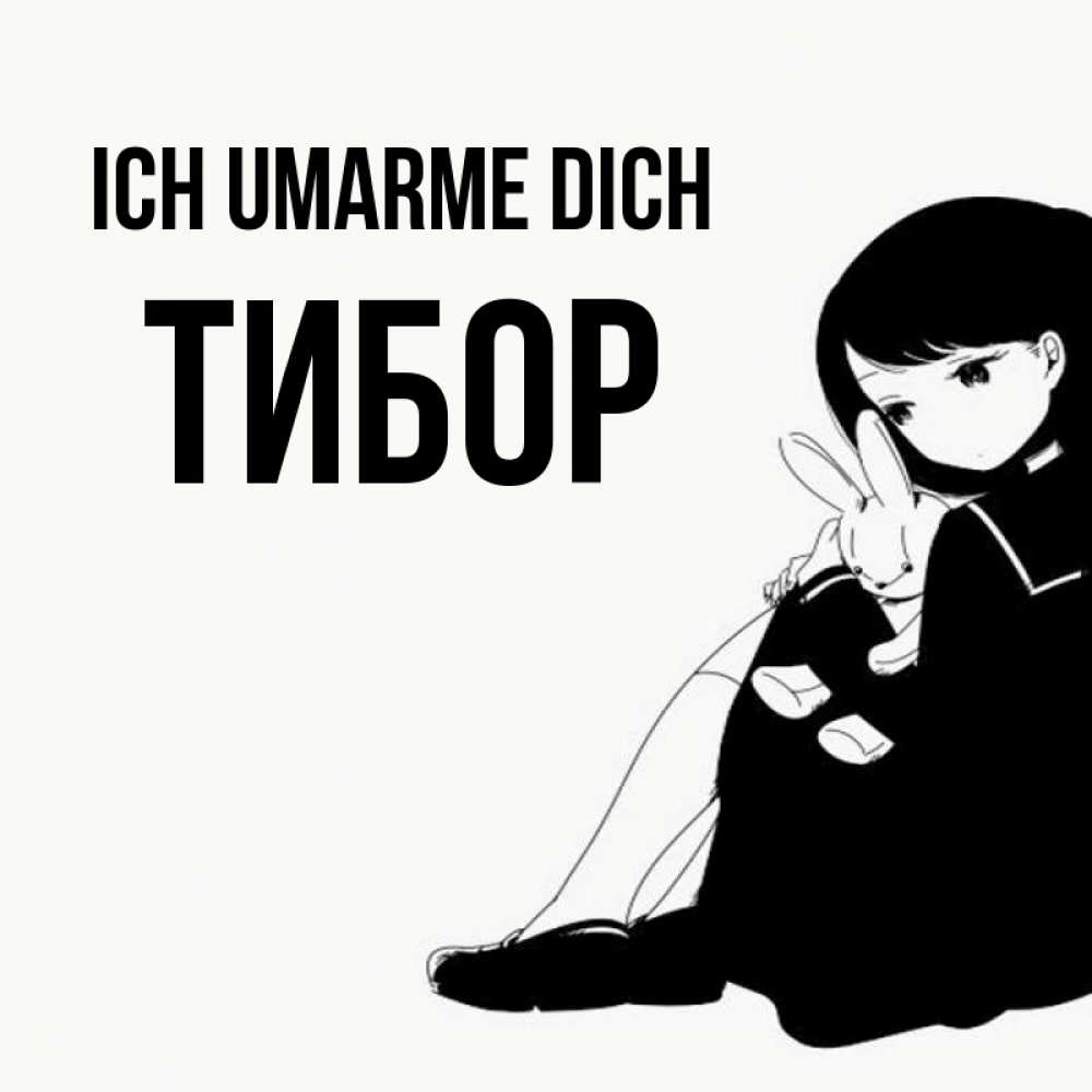 Открытка на каждый день с именем, Тибор Ich umarme dich чернобелая картнка Прикольная открытка с пожеланием онлайн скачать бесплатно 