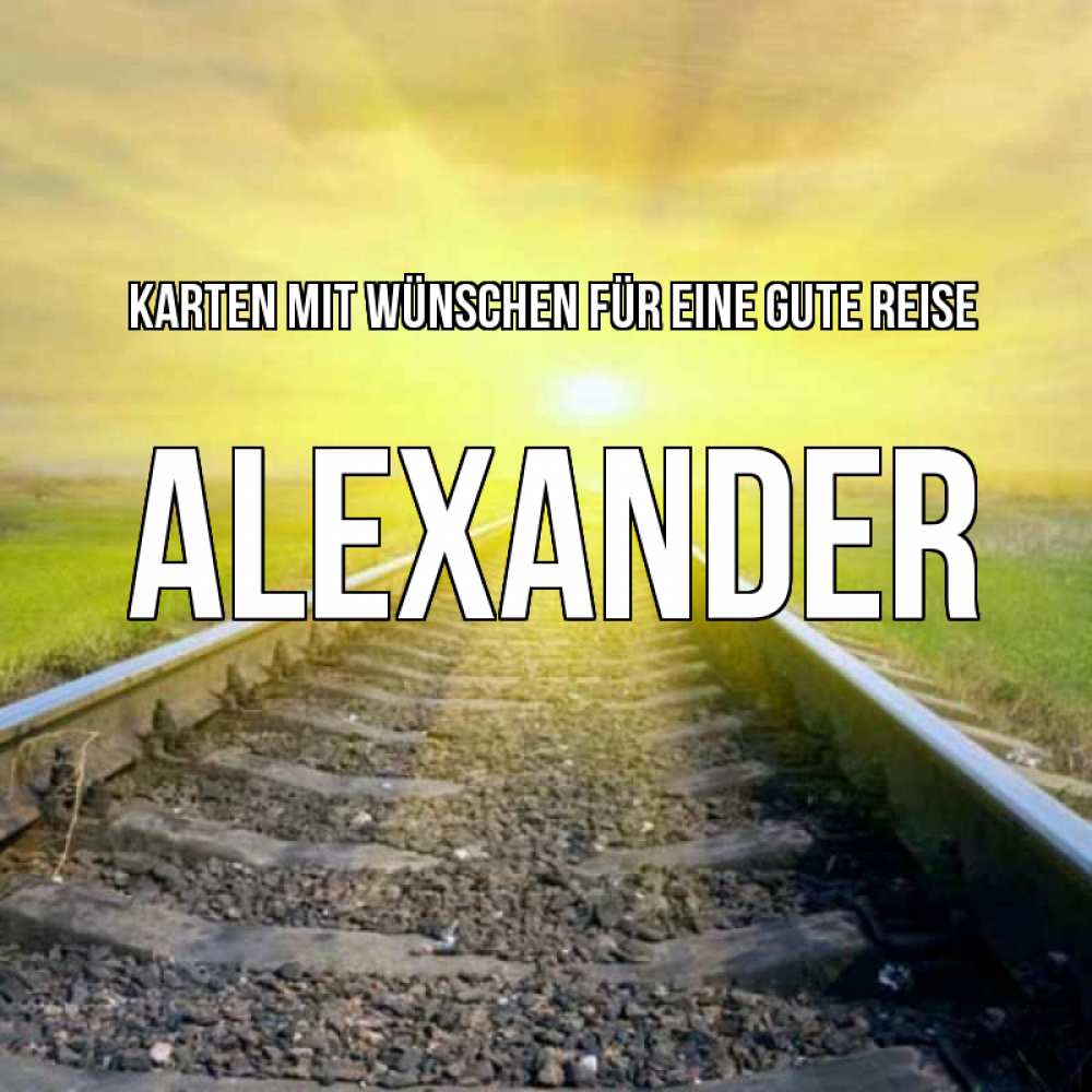 Открытка на каждый день с именем, Alexander Karten mit Wünschen für eine gute Reise красивая железная дорога Прикольная открытка с пожеланием онлайн скачать бесплатно 