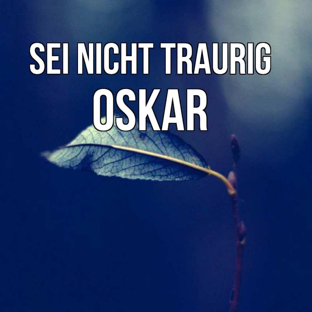 Открытка на каждый день с именем, Oskar Sei nicht traurig растение Прикольная открытка с пожеланием онлайн скачать бесплатно 