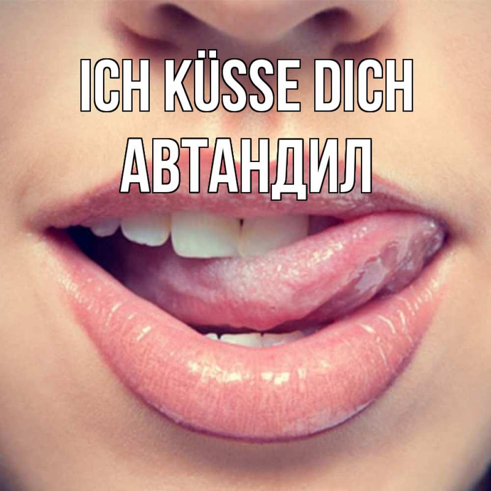 Открытка на каждый день с именем, Автандил Ich küsse dich губы с языком Прикольная открытка с пожеланием онлайн скачать бесплатно 