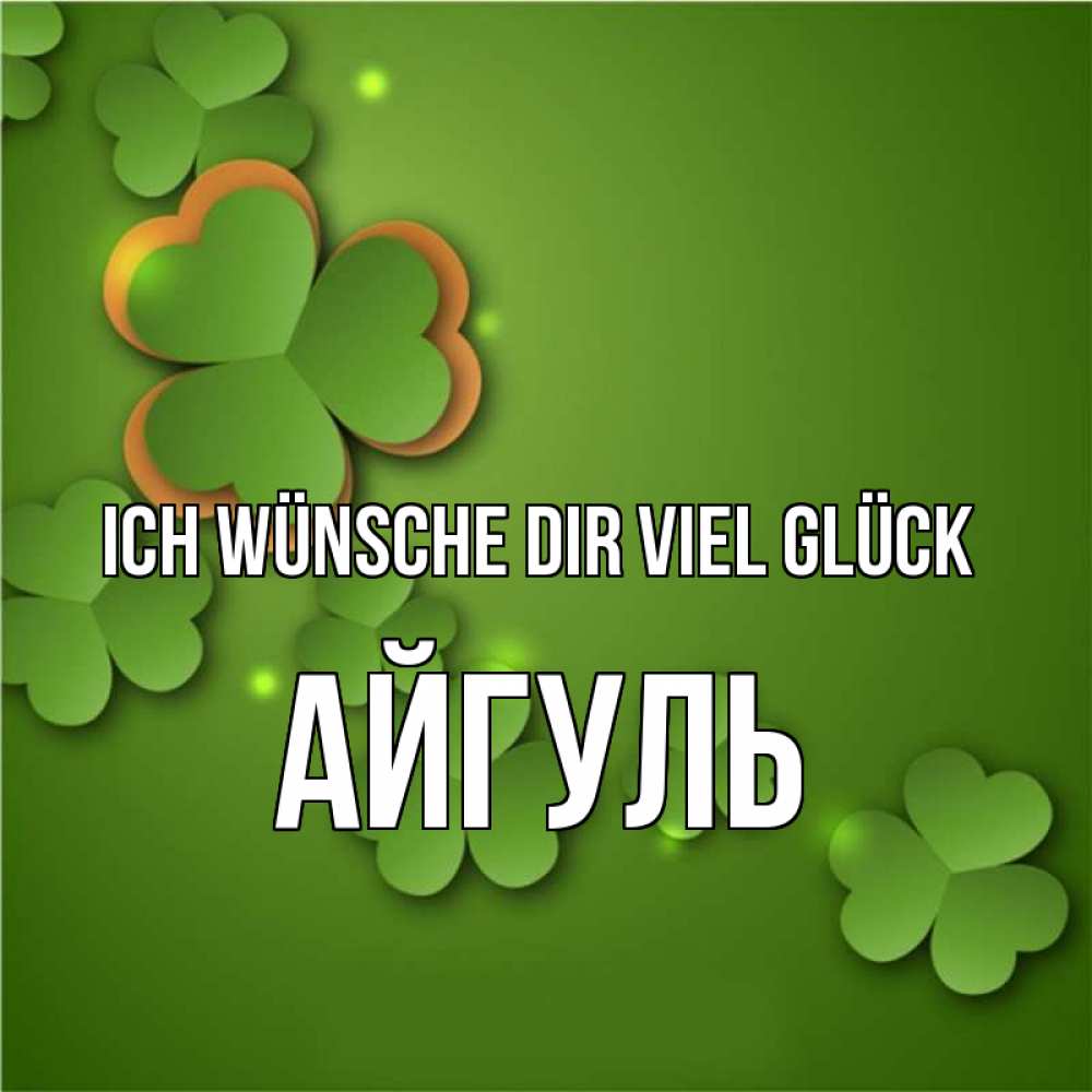Открытка на каждый день с именем, Айгуль Ich wünsche dir viel Glück много трехлистных листочков клевера Прикольная открытка с пожеланием онлайн скачать бесплатно 
