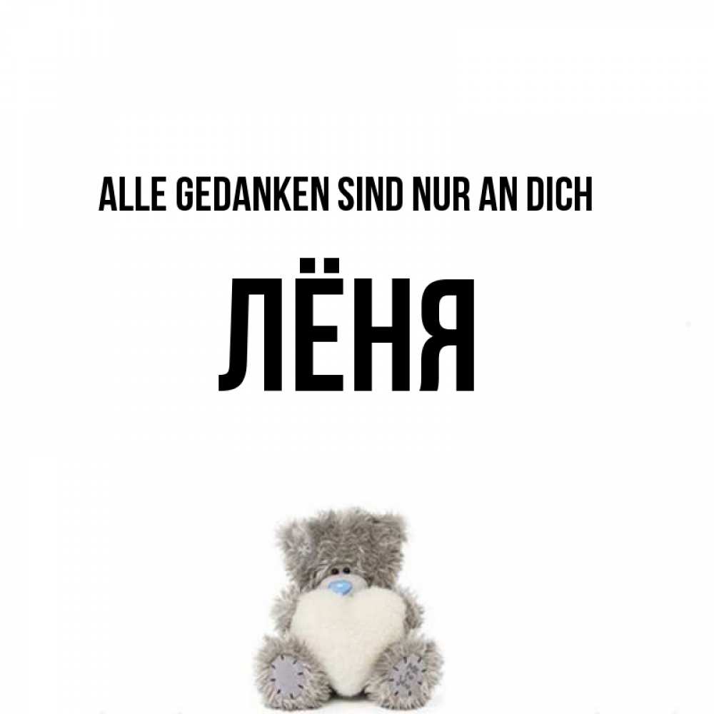 Открытка на каждый день с именем, Лёня Alle Gedanken sind nur an dich тедди с сердечком для любимой Прикольная открытка с пожеланием онлайн скачать бесплатно 