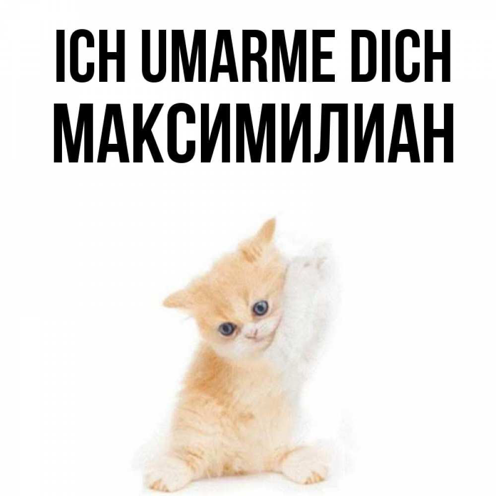 Открытка на каждый день с именем, Максимилиан Ich umarme dich я хочу очень скорее обнимаешек Прикольная открытка с пожеланием онлайн скачать бесплатно 