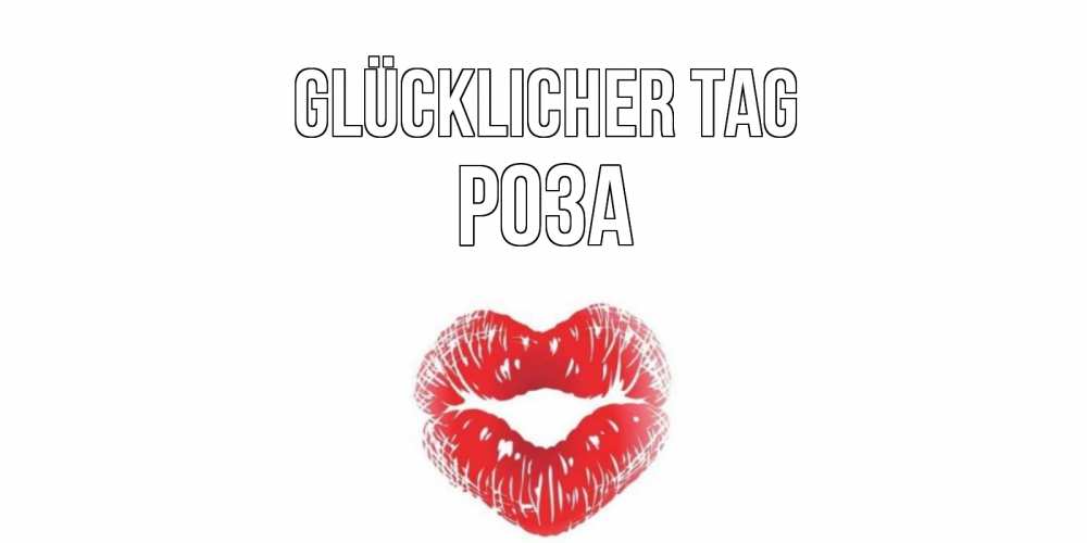 Открытка на каждый день с именем, Роза Glücklicher Tag Поцелуй Прикольная открытка с пожеланием онлайн скачать бесплатно 