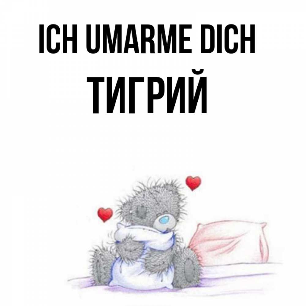 Открытка на каждый день с именем, Тигрий Ich umarme dich сердечки мишка Тедди и кроватка Прикольная открытка с пожеланием онлайн скачать бесплатно 