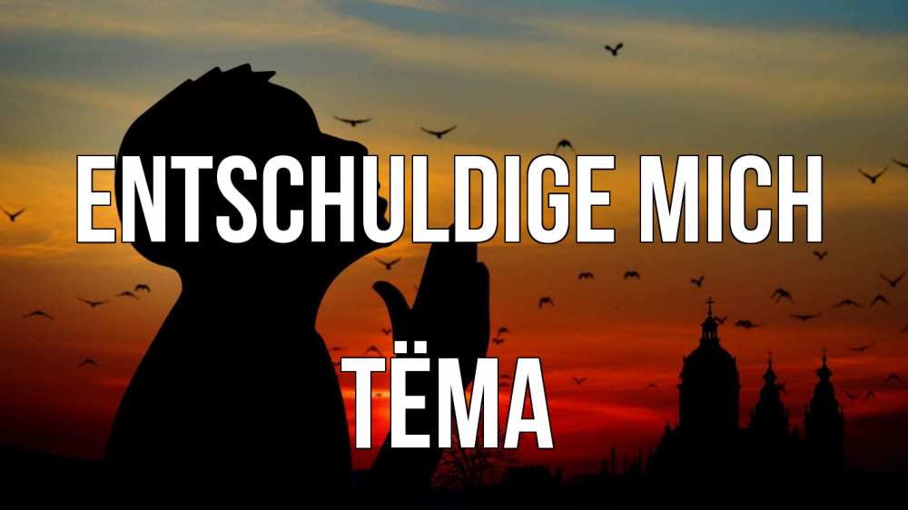 Открытка на каждый день с именем, Тёма Entschuldige mich прошу прощения Прикольная открытка с пожеланием онлайн скачать бесплатно 