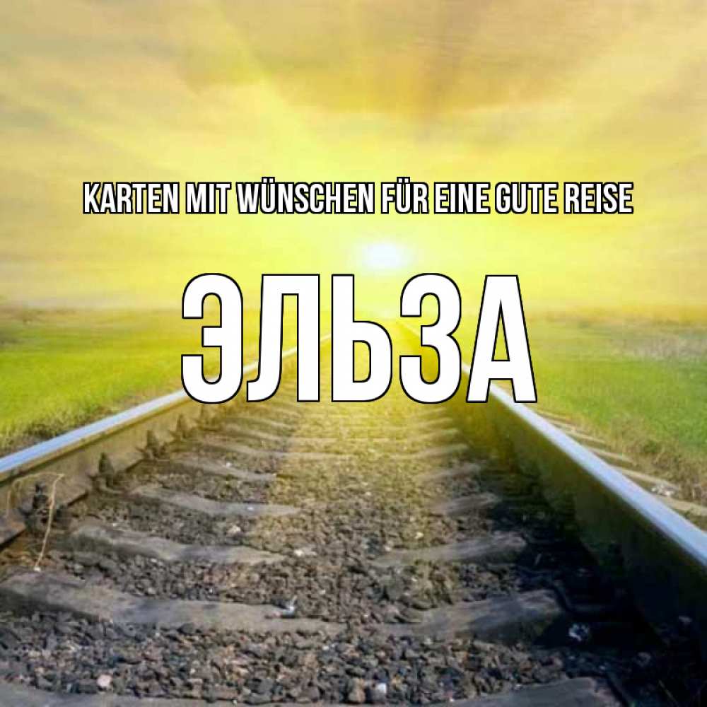 Открытка на каждый день с именем, Эльза Karten mit Wünschen für eine gute Reise красивая железная дорога Прикольная открытка с пожеланием онлайн скачать бесплатно 