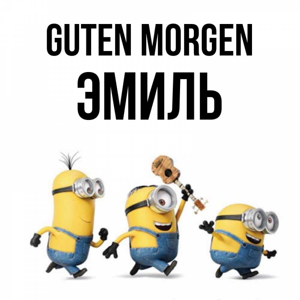 Открытка на каждый день с именем, Эмиль Guten Morgen миньоны и прекрасное утро Прикольная открытка с пожеланием онлайн скачать бесплатно 