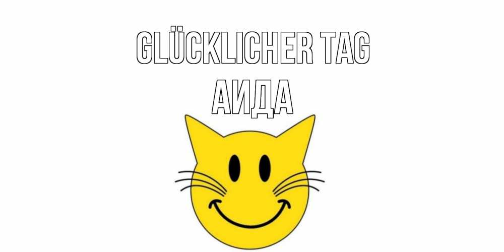 Открытка на каждый день с именем, Аида Glücklicher Tag открытка с котом Прикольная открытка с пожеланием онлайн скачать бесплатно 