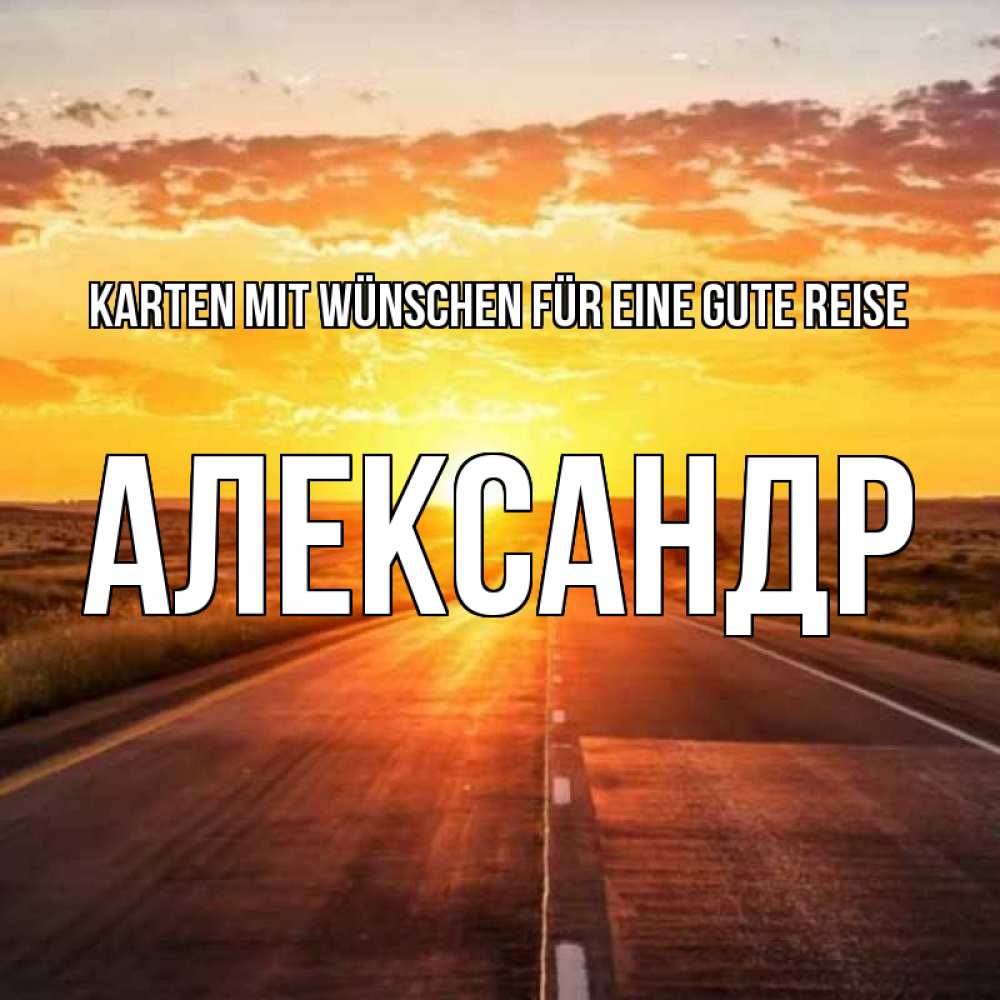 Открытка на каждый день с именем, Александр Karten mit Wünschen für eine gute Reise солнечный свет, закат Прикольная открытка с пожеланием онлайн скачать бесплатно 