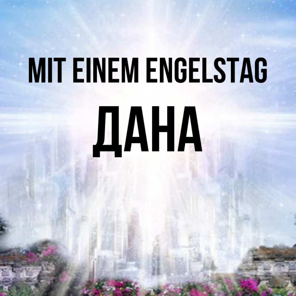 Открытка на каждый день с именем, Дана Mit einem Engelstag небесный свет Прикольная открытка с пожеланием онлайн скачать бесплатно 