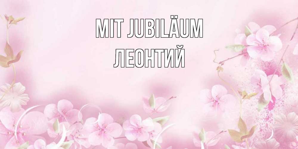 Открытка на каждый день с именем, Леонтий Mit Jubiläum нежные цветы Прикольная открытка с пожеланием онлайн скачать бесплатно 