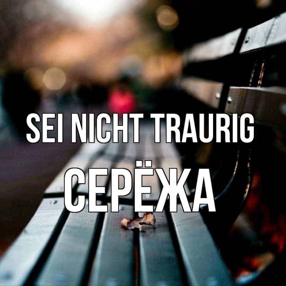 Открытка на каждый день с именем, Серёжа Sei nicht traurig размытый фон Прикольная открытка с пожеланием онлайн скачать бесплатно 