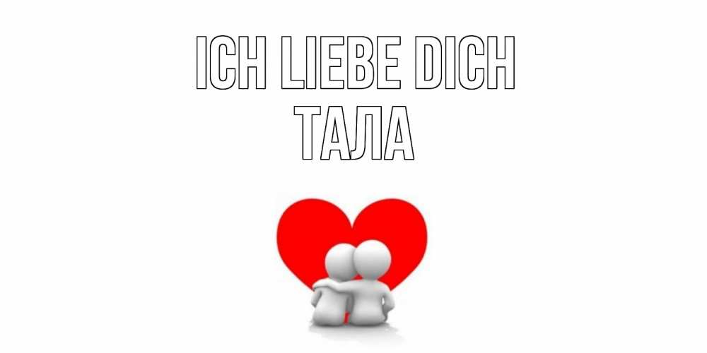 Открытка на каждый день с именем, Тала Ich liebe dich обнимаю Прикольная открытка с пожеланием онлайн скачать бесплатно 